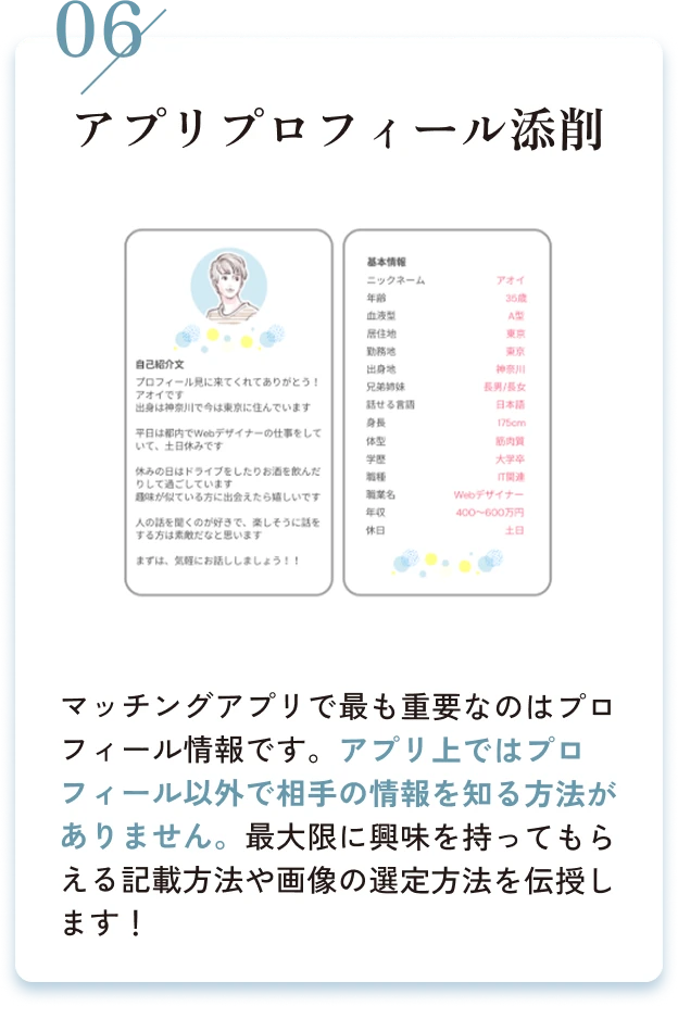 06/アプリプロフィール添削。マッチングアプリで最も重要なのはプロフィール情報です。アプリ上ではプロフィール以外で相手の情報を知る方法がありません。最大限に興味を持ってもらえる記載方法や画像の選定方法を伝授します！