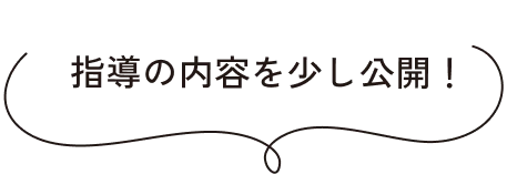 指導の内容を少し公開！
